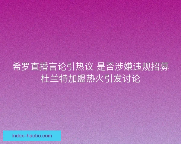 希罗直播言论引热议 是否涉嫌违规招募杜兰特加盟热火引发讨论 希罗直播言论引热议 是否涉嫌违规招募杜兰特加盟热火引发讨论