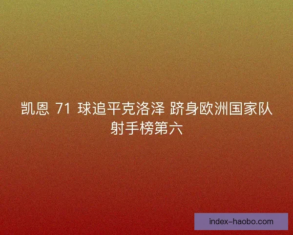 凯恩 71 球追平克洛泽 跻身欧洲国家队射手榜第六