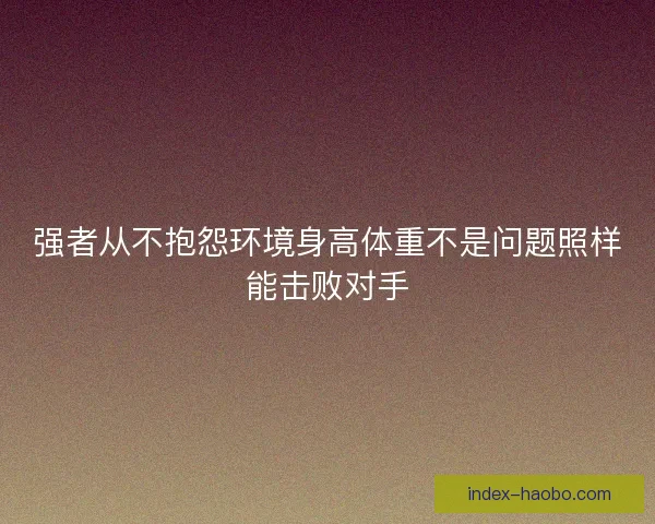 强者从不抱怨环境身高体重不是问题照样能击败对手