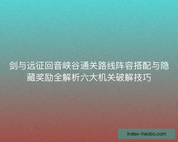剑与远征回音峡谷通关路线阵容搭配与隐藏奖励全解析六大机关破解技巧
