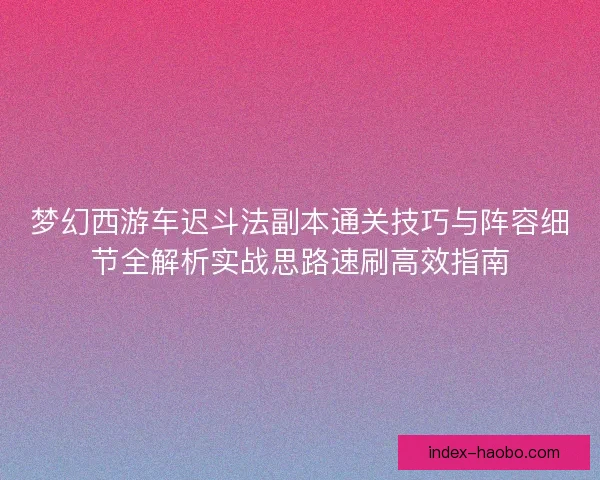 梦幻西游车迟斗法副本通关技巧与阵容细节全解析实战思路速刷高效指南