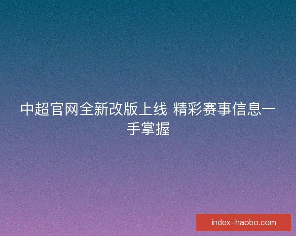 中超官网全新改版上线 精彩赛事信息一手掌握